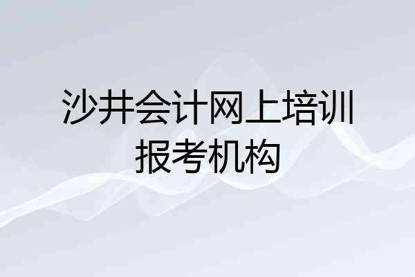 沙井会计网上培训报考机构
