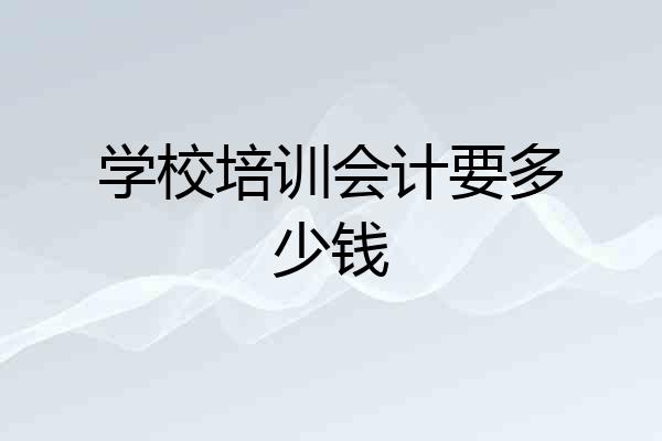 学校培训会计要多少钱