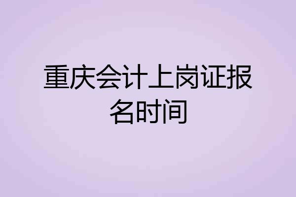 重庆会计上岗证报名时间