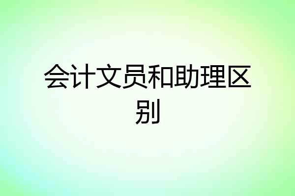 会计文员和助理区别