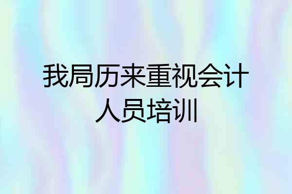 我局历来重视会计人员培训