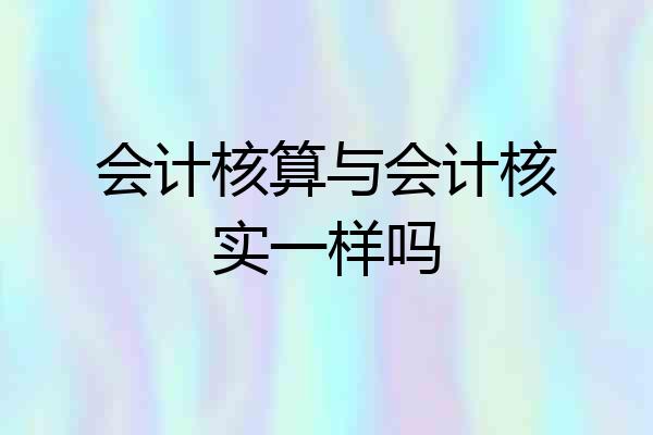 会计核算与会计核实一样吗