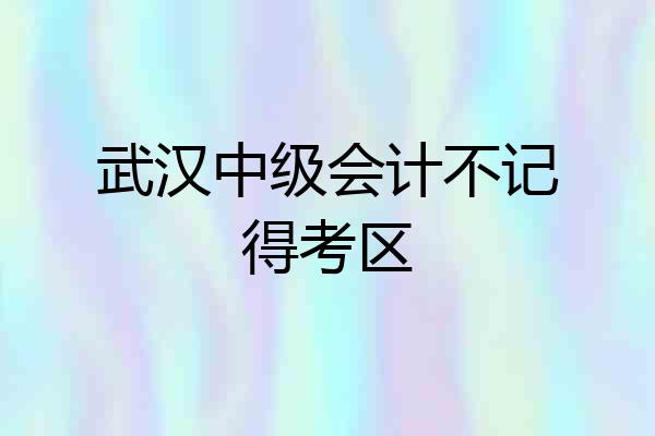 武汉中级会计不记得考区