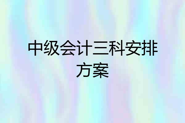 中级会计三科安排方案