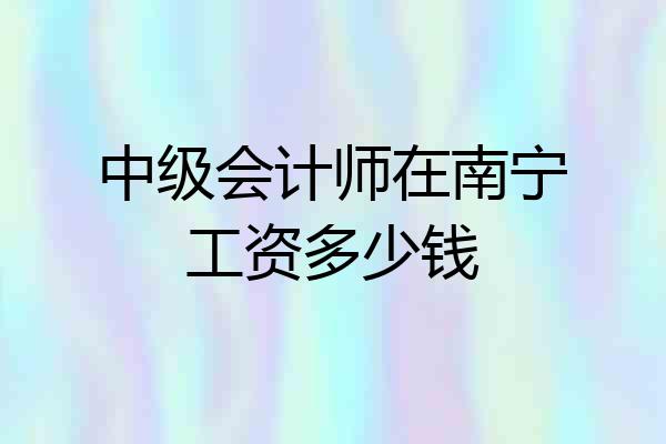 中级会计师在南宁工资多少钱