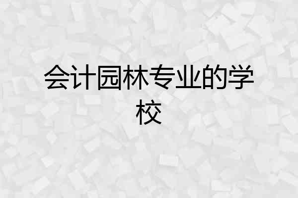 会计园林专业的学校