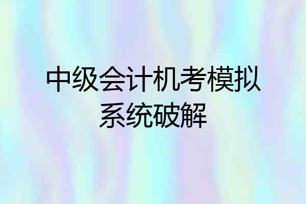 中级会计机考模拟系统破解