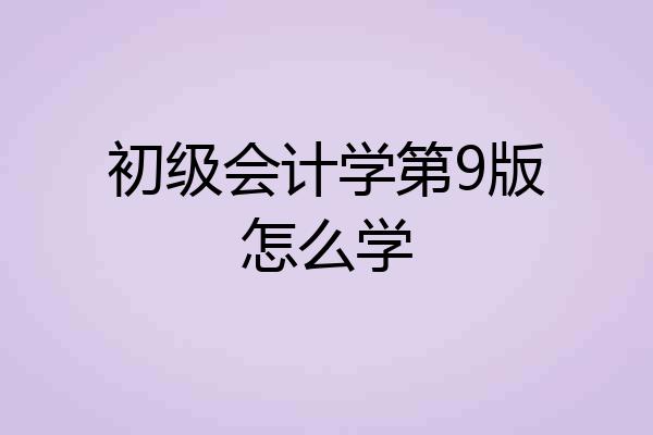 初级会计学第9版怎么学