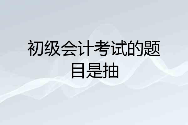 初级会计考试的题目是抽