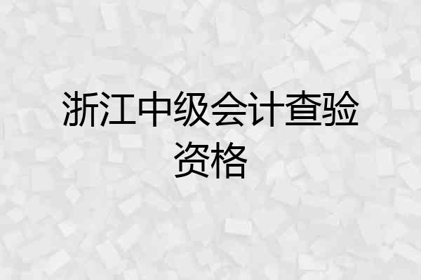 浙江中级会计查验资格