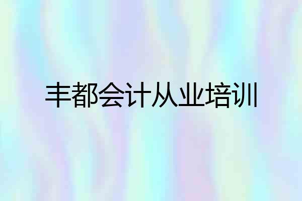 丰都会计从业培训