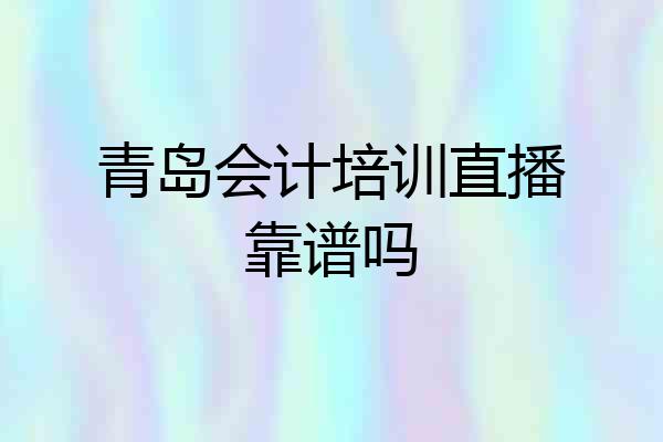 青岛会计培训直播靠谱吗