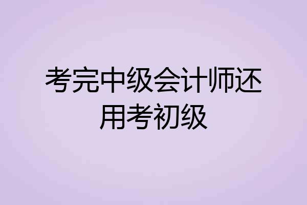 考完中级会计师还用考初级
