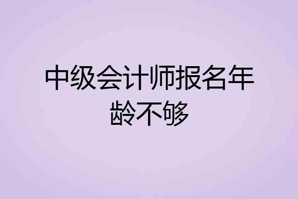 中级会计师报名年龄不够
