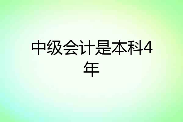 中级会计是本科4年
