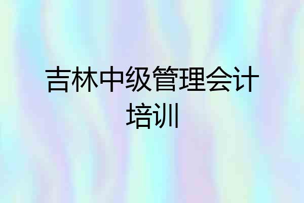吉林中级管理会计培训