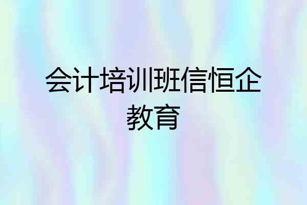 会计培训班信恒企教育