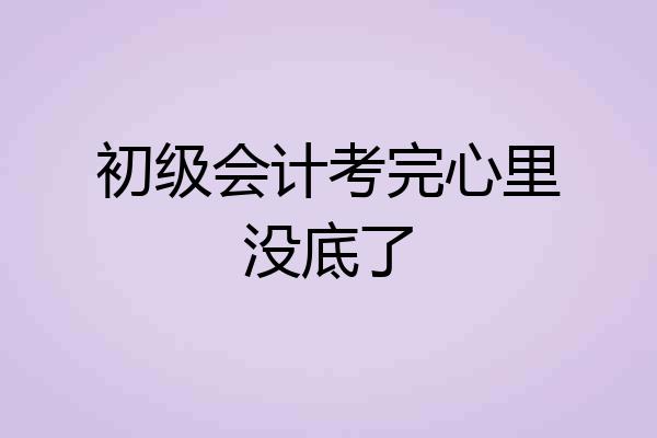 初级会计考完心里没底了