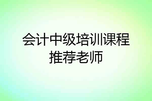 会计中级培训课程推荐老师