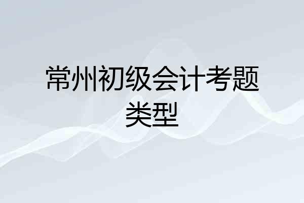 常州初级会计考题类型