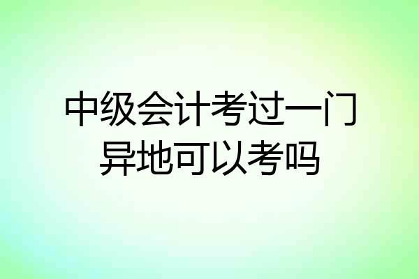中级会计考过一门异地可以考吗