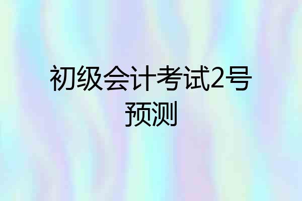 初级会计考试2号预测