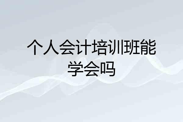 个人会计培训班能学会吗