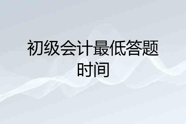 初级会计最低答题时间