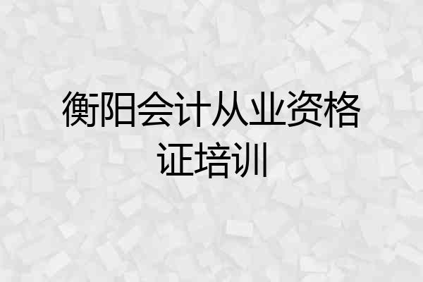 衡阳会计从业资格证培训