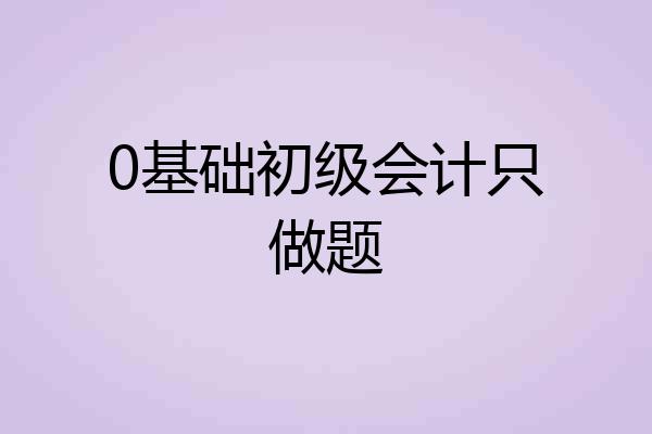 0基础初级会计只做题