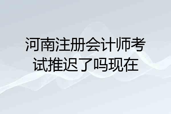 河南注册会计师考试推迟了吗现在