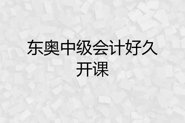 东奥中级会计好久开课