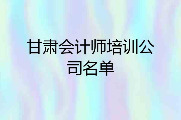 甘肃会计师培训公司名单