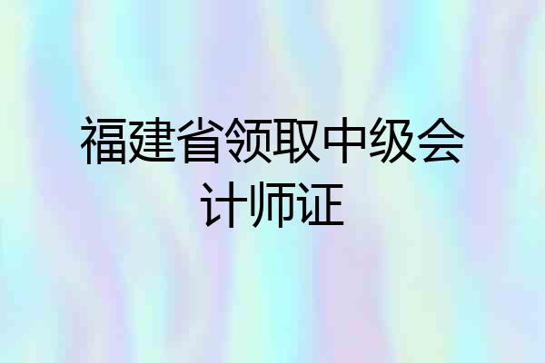 福建省领取中级会计师证