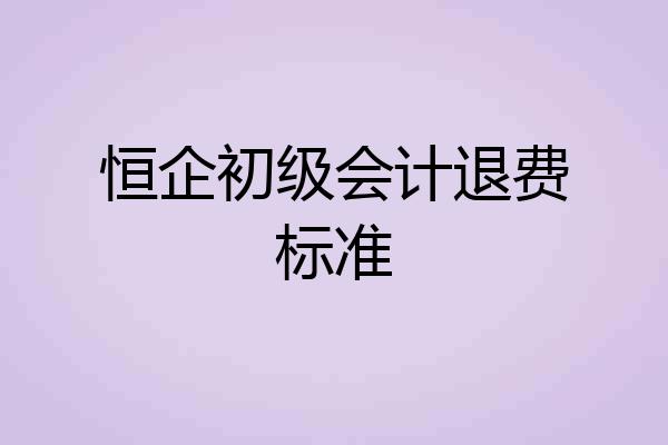 恒企初级会计退费标准