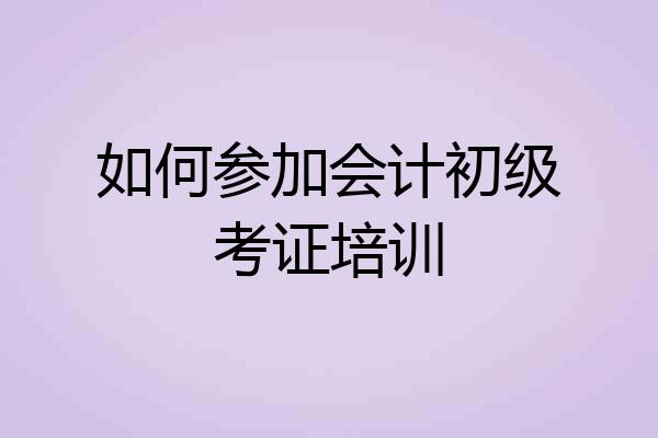 如何参加会计初级考证培训