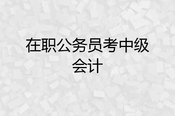 在职公务员考中级会计