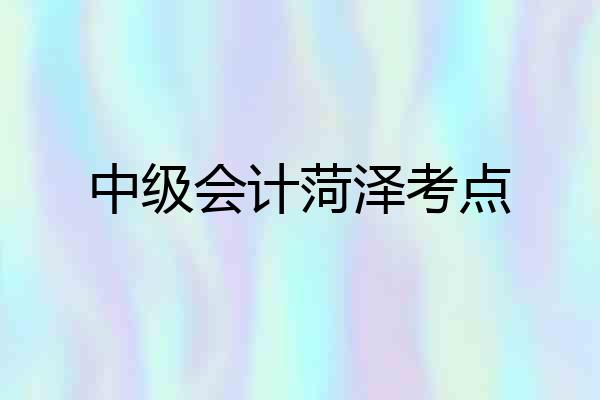 中级会计菏泽考点