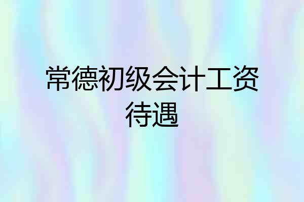 常德初级会计工资待遇