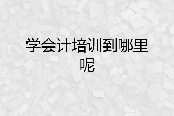 学会计培训到哪里呢