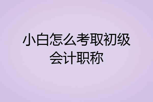 小白怎么考取初级会计职称