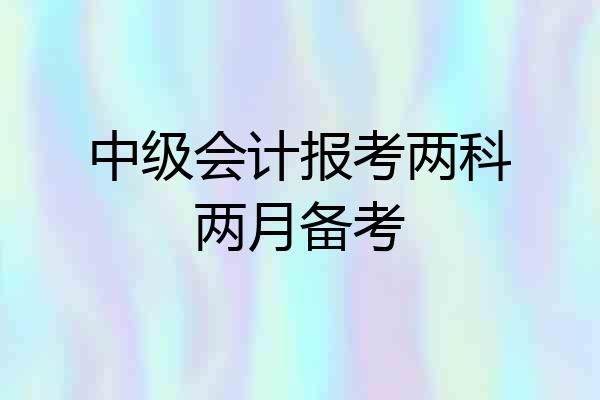 中级会计报考两科两月备考