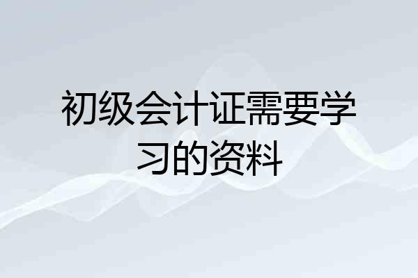 初级会计证需要学习的资料
