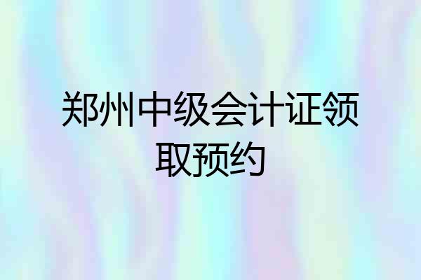 郑州中级会计证领取预约