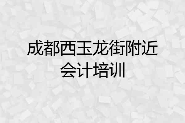 成都西玉龙街附近会计培训