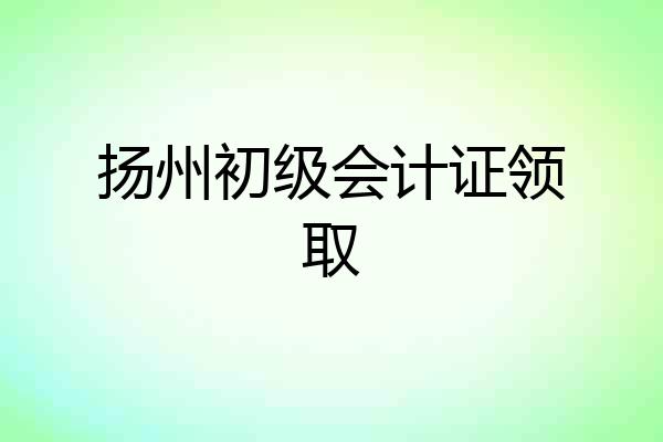 扬州初级会计证领取