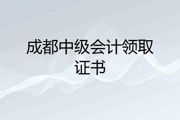 成都中级会计领取证书