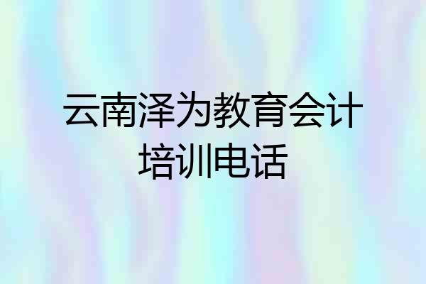 云南泽为教育会计培训电话