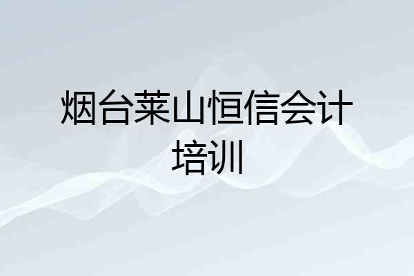 烟台莱山恒信会计培训