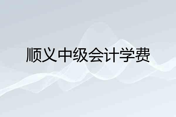 顺义中级会计学费